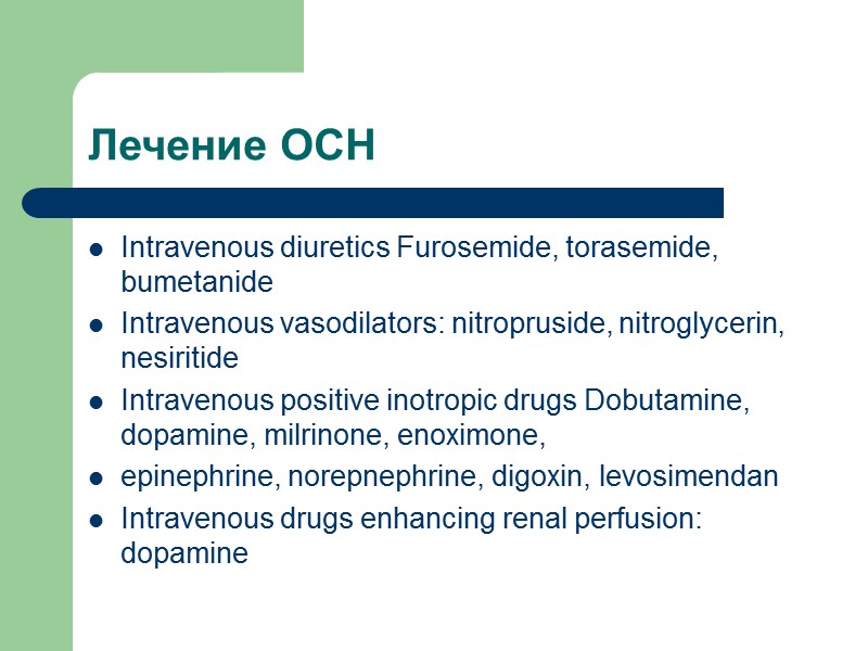 Лечение ОСН Intravenous diuretics Furosemide, torasemide, bumetanide Intravenous vasodilators: nitropruside, nitroglycerin, nesiritide Intravenous positive